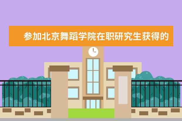 参加北京舞蹈学院在职研究生获得的是双证吗？