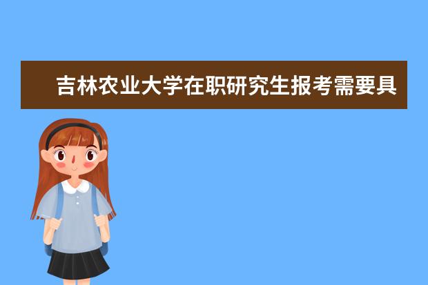 吉林农业大学在职研究生报考需要具备什么条件？