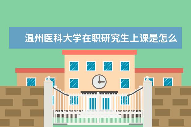 温州医科大学在职研究生上课是怎么安排的？