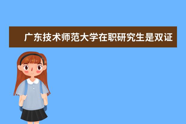 广东技术师范大学在职研究生是双证吗？