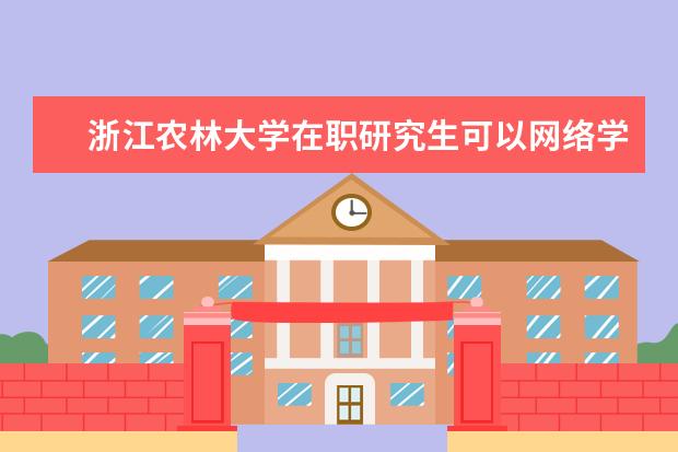 浙江农林大学在职研究生可以网络学习吗？