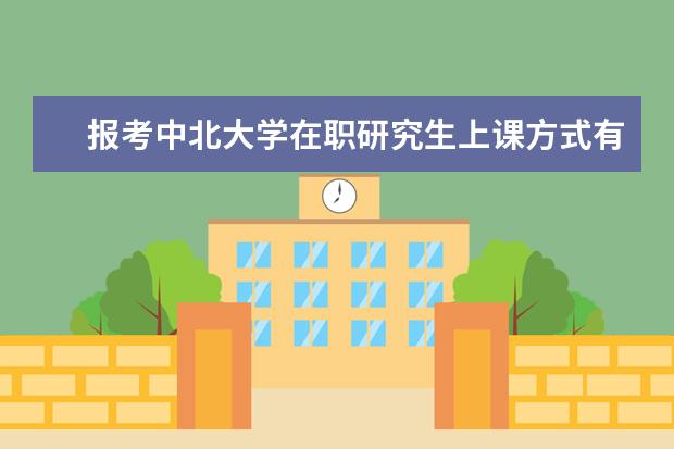报考中北大学在职研究生上课方式有几种？