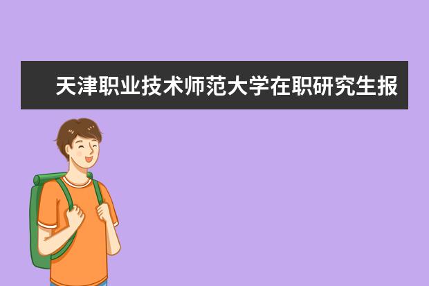 天津职业技术师范大学在职研究生报考需要具备什么条件？