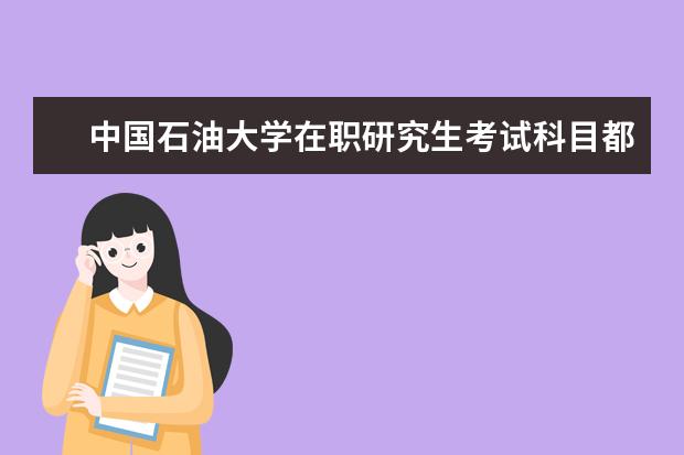 中国石油大学在职研究生考试科目都有哪些？