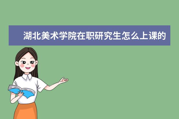 湖北美术学院在职研究生怎么上课的?