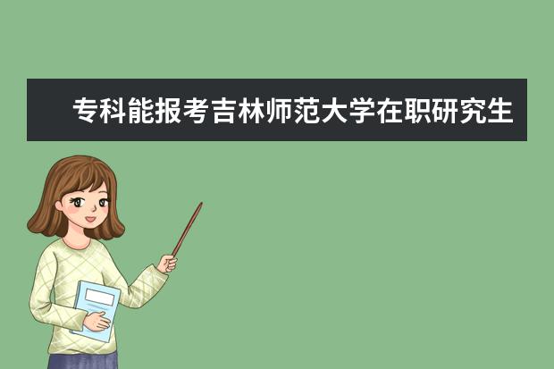 专科能报考吉林师范大学在职研究生吗？