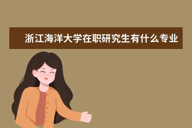 浙江海洋大学在职研究生有什么专业?