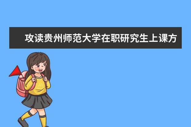 攻读贵州师范大学在职研究生上课方式如何安排的？