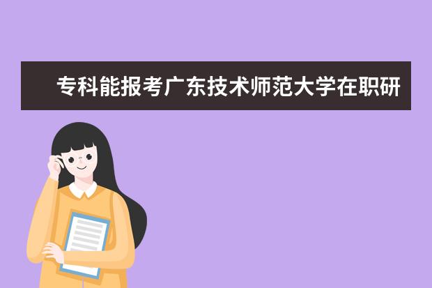 专科能报考广东技术师范大学在职研究生吗？