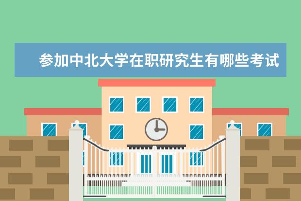参加中北大学在职研究生有哪些考试科目?