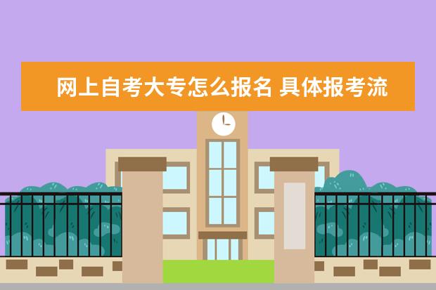 网上自考大专怎么报名 具体报考流程是什么