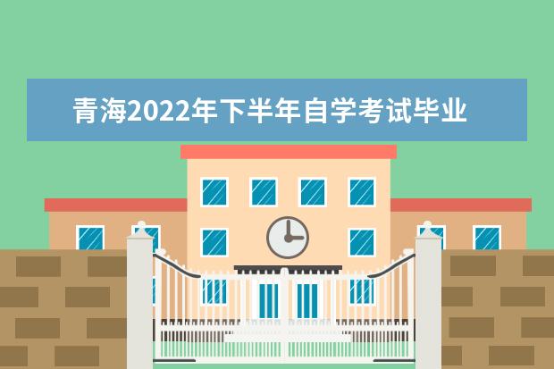 青海2022年下半年自学考试毕业申请时间已公布