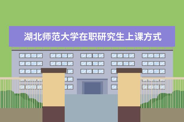 湖北师范大学在职研究生上课方式
