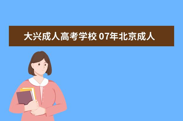 大兴成人高考学校 07年北京成人高考院校