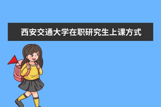 西安交通大学在职研究生上课方式