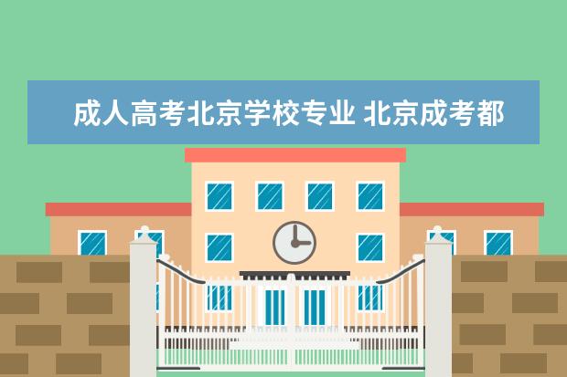 成人高考北京学校专业 北京成考都有哪些专业?