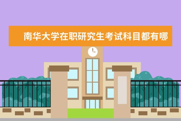 南华大学在职研究生考试科目都有哪些？