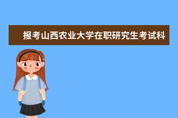 报考山西农业大学在职研究生考试科目是?