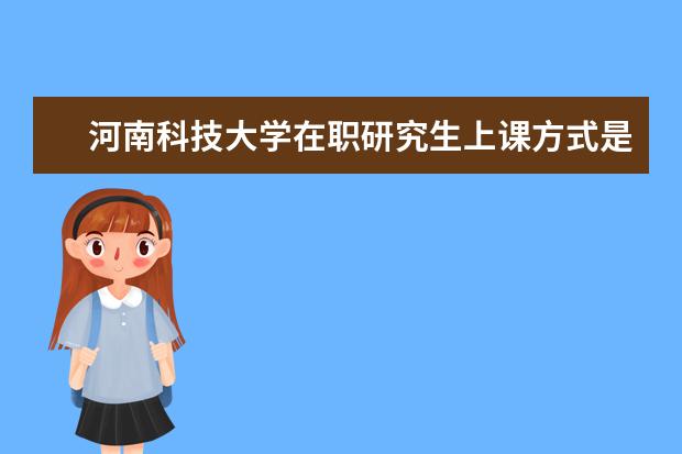 河南科技大学在职研究生上课方式是什么?