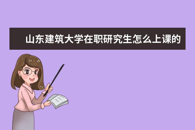 山东建筑大学在职研究生怎么上课的？