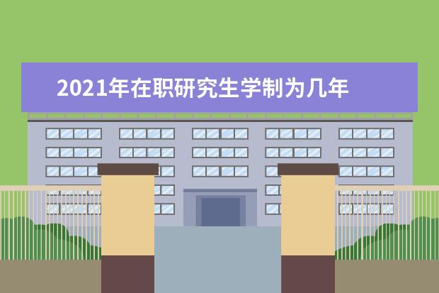 2021年在职研究生学制为几年