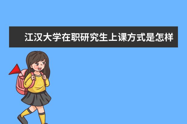 江汉大学在职研究生上课方式是怎样上课的？