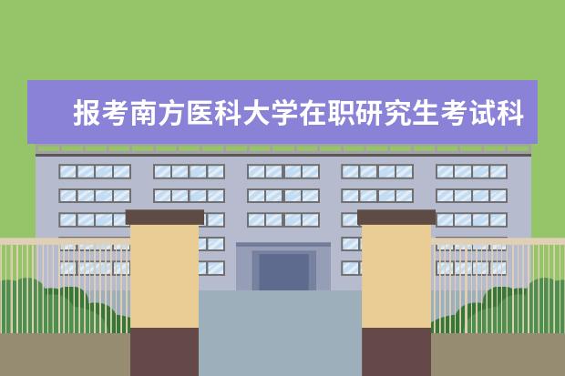 报考南方医科大学在职研究生考试科目多吗？