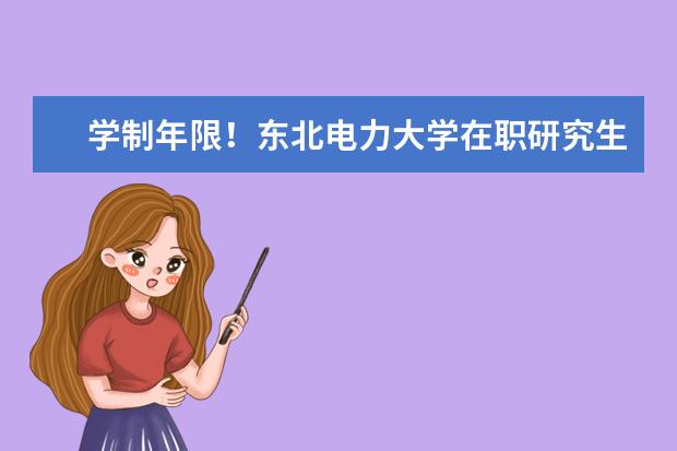 学制年限！东北电力大学在职研究生学制有几年？