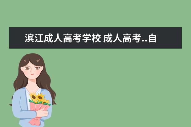 滨江成人高考学校 成人高考..自学考试是怎样的?