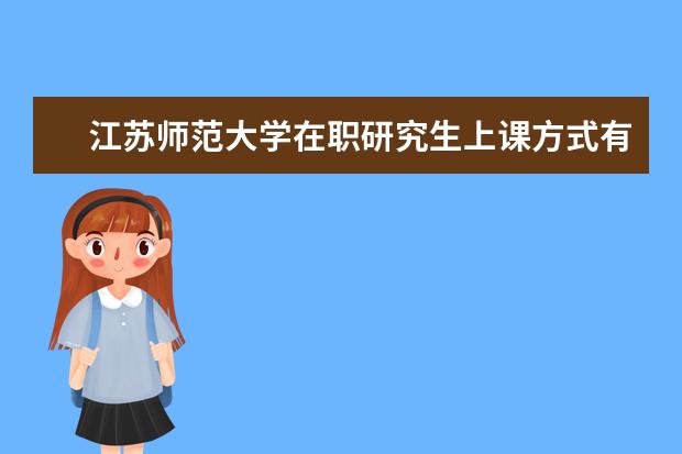 江苏师范大学在职研究生上课方式有几种？