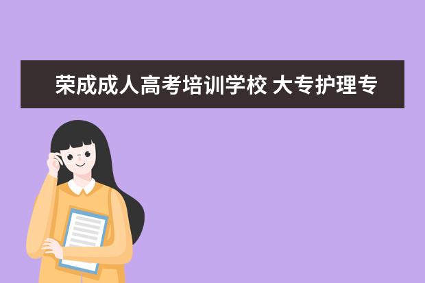 荣成成人高考培训学校 大专护理专业升本科?