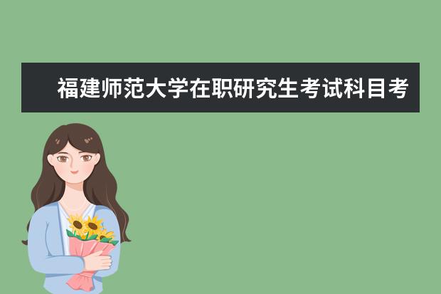 福建师范大学在职研究生考试科目考试内容有什么？