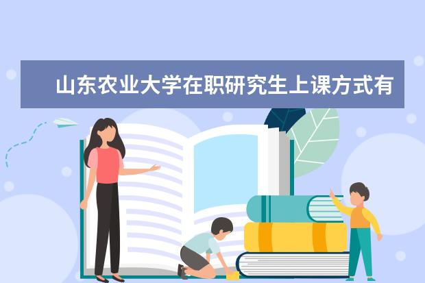 山东农业大学在职研究生上课方式有什么？