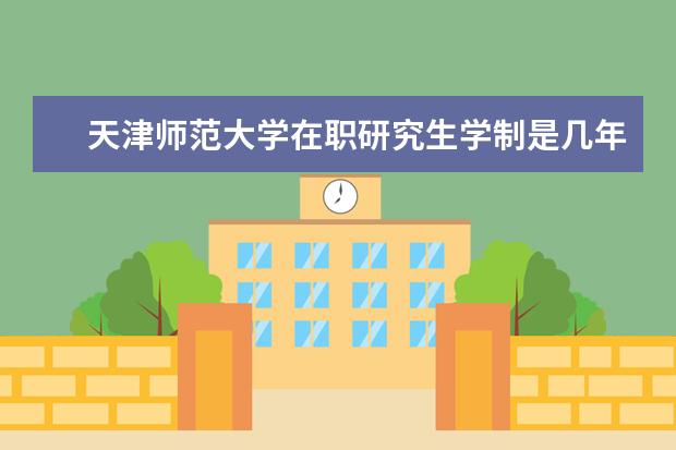 天津师范大学在职研究生学制是几年？