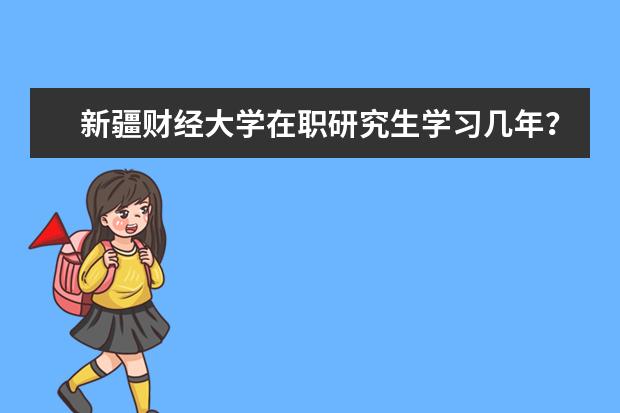 新疆财经大学在职研究生学习几年？