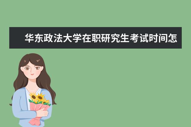 华东政法大学在职研究生考试时间怎么安排的？