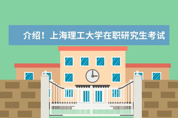 介绍！上海理工大学在职研究生考试时间在哪天？