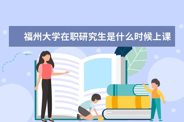 福州大学在职研究生是什么时候上课？