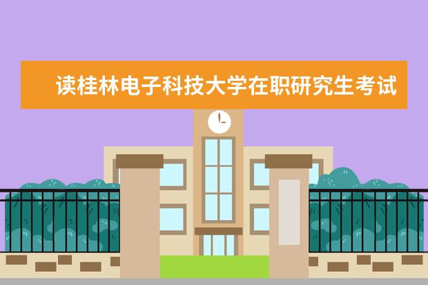 读桂林<a target="_blank" href="/academydetailr/32.html" title="电子科技大学">电子科技大学</a>在职研究生考试科目有什么？