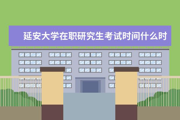 延安大学在职研究生考试时间什么时候考试?