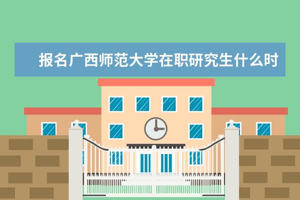 报名广西师范大学在职研究生什么时间报考?