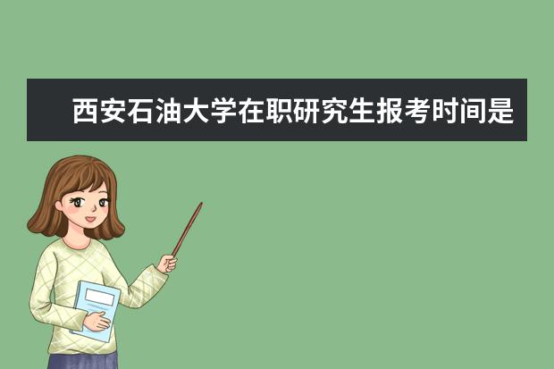 西安石油大学在职研究生报考时间是什么时候？