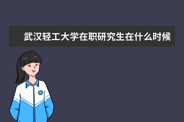 武汉轻工大学在职研究生在什么时候上课呢？