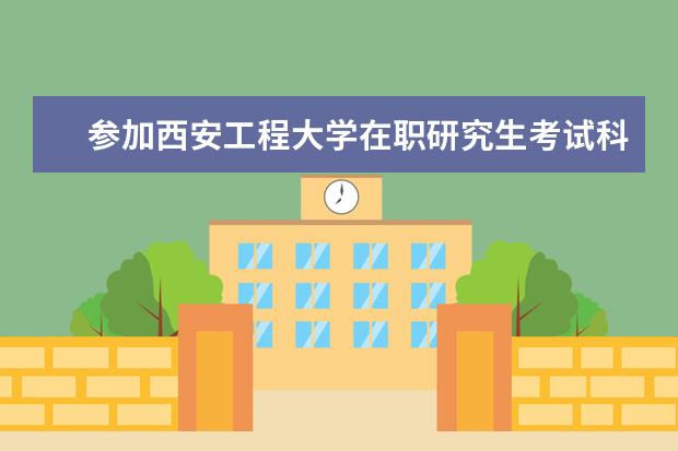 参加西安工程大学在职研究生考试科目有什么？