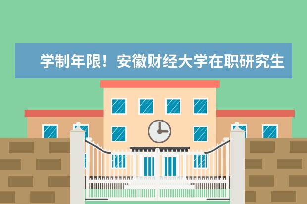 学制年限！安徽财经大学在职研究生学制几年？