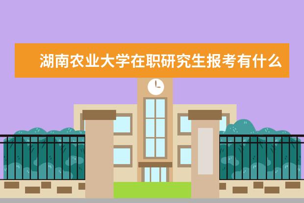 湖南农业大学在职研究生报考有什么条件？