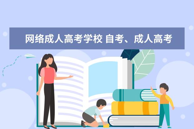 网络成人高考学校 自考、成人高考、网络教育有什么区别?