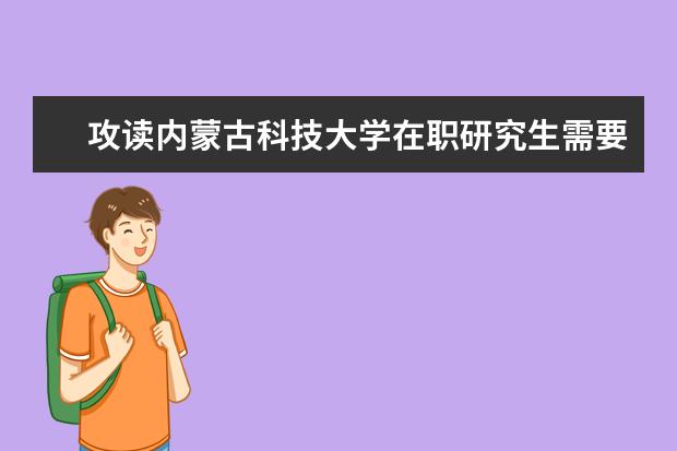 攻读内蒙古科技大学在职研究生需要学习几年?