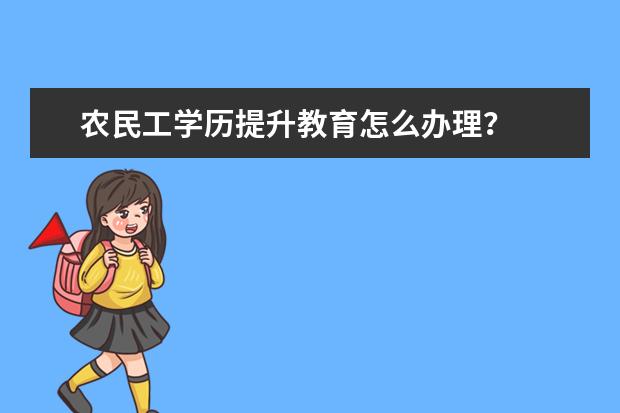 农民工学历提升教育怎么办理？