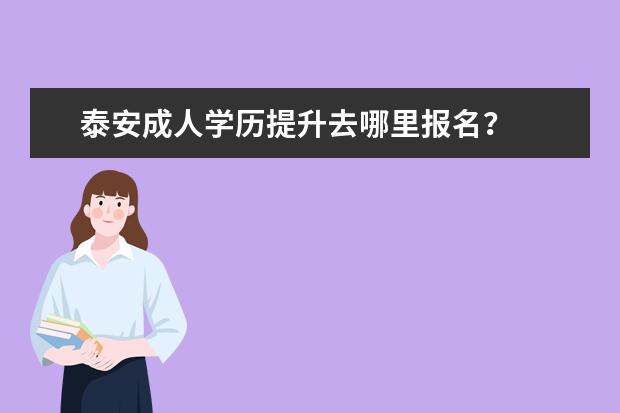 泰安成人学历提升去哪里报名?
